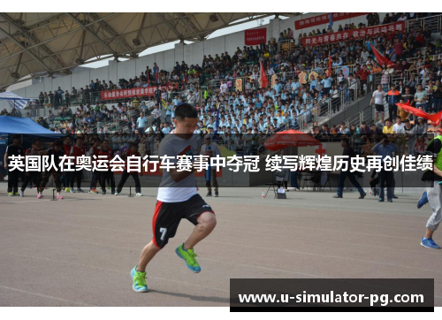 英国队在奥运会自行车赛事中夺冠 续写辉煌历史再创佳绩 英国队在奥运会自行车赛事中夺冠 续写辉煌历史再创佳绩