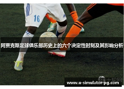 阿贾克斯足球俱乐部历史上的六个决定性时刻及其影响分析 阿贾克斯足球俱乐部历史上的六个决定性时刻及其影响分析