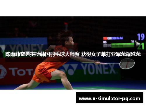 陈雨菲奋勇拼搏韩国羽毛球大师赛 获得女子单打亚军荣耀殊荣 陈雨菲奋勇拼搏韩国羽毛球大师赛 获得女子单打亚军荣耀殊荣