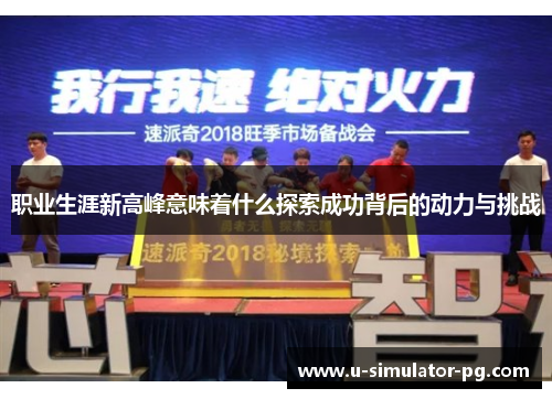 职业生涯新高峰意味着什么探索成功背后的动力与挑战 职业生涯新高峰意味着什么探索成功背后的动力与挑战