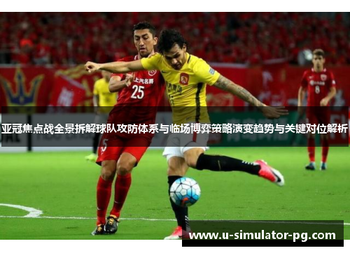 亚冠焦点战全景拆解球队攻防体系与临场博弈策略演变趋势与关键对位解析
