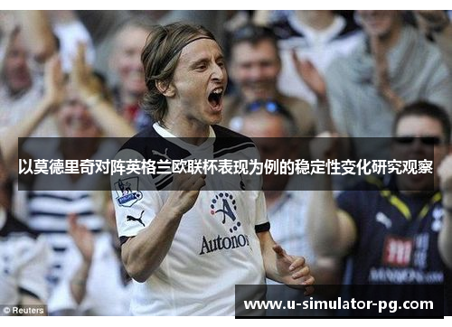 以莫德里奇对阵英格兰欧联杯表现为例的稳定性变化研究观察 以莫德里奇对阵英格兰欧联杯表现为例的稳定性变化研究观察