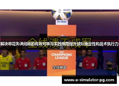 解决申花失误问题的有效对策与实践指南提升球队稳定性和战术执行力 解决申花失误问题的有效对策与实践指南提升球队稳定性和战术执行力