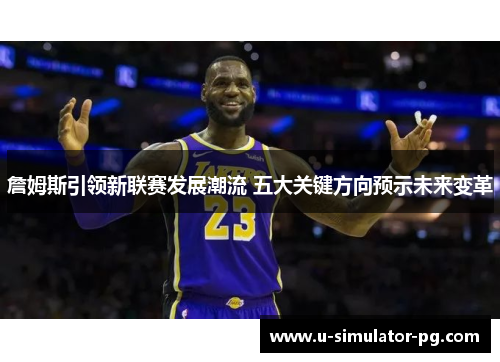 詹姆斯引领新联赛发展潮流 五大关键方向预示未来变革 詹姆斯引领新联赛发展潮流 五大关键方向预示未来变革