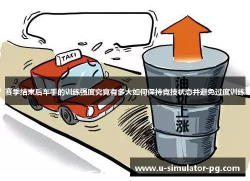 赛季结束后车手的训练强度究竟有多大如何保持竞技状态并避免过度训练 赛季结束后车手的训练强度究竟有多大如何保持竞技状态并避免过度训练