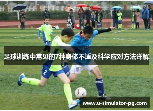 足球训练中常见的7种身体不适及科学应对方法详解 足球训练中常见的7种身体不适及科学应对方法详解