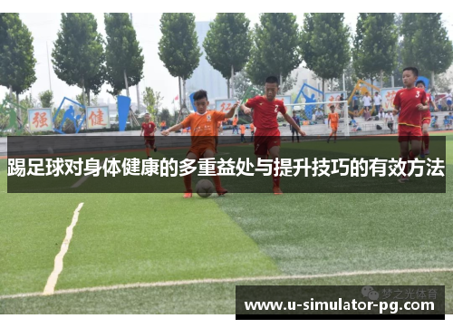 踢足球对身体健康的多重益处与提升技巧的有效方法 踢足球对身体健康的多重益处与提升技巧的有效方法