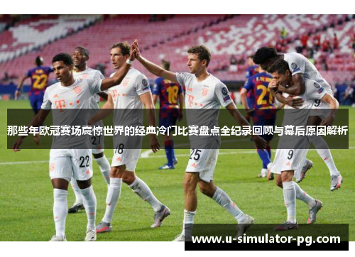 那些年欧冠赛场震惊世界的经典冷门比赛盘点全纪录回顾与幕后原因解析 那些年欧冠赛场震惊世界的经典冷门比赛盘点全纪录回顾与幕后原因解析