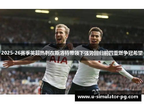 2025-26赛季英超热刺在斯洛特带领下强势回归前四重燃争冠希望 2025-26赛季英超热刺在斯洛特带领下强势回归前四重燃争冠希望