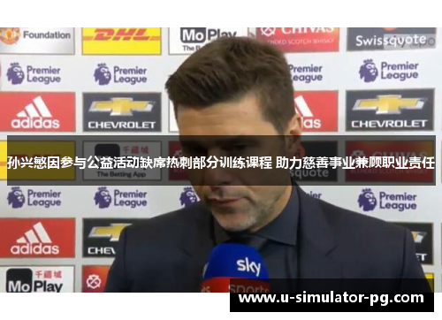 孙兴慜因参与公益活动缺席热刺部分训练课程 助力慈善事业兼顾职业责任