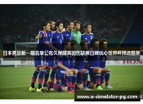 日本男足新一期名单公布久保建英因伤缺席日媒忧心世界杯预选前景