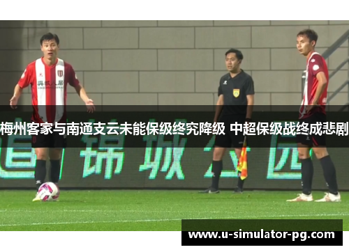 梅州客家与南通支云未能保级终究降级 中超保级战终成悲剧