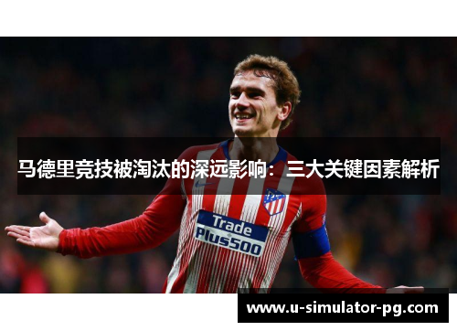 马德里竞技被淘汰的深远影响：三大关键因素解析