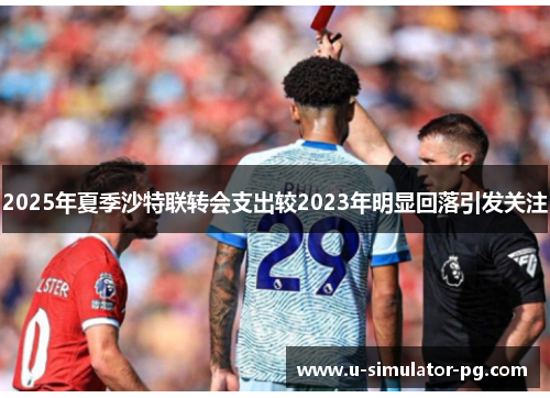 2025年夏季沙特联转会支出较2023年明显回落引发关注 2025年夏季沙特联转会支出较2023年明显回落引发关注