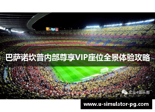 巴萨诺坎普内部尊享VIP座位全景体验攻略 巴萨诺坎普内部尊享VIP座位全景体验攻略