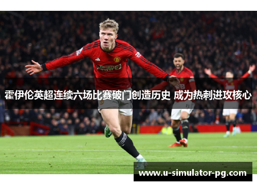 霍伊伦英超连续六场比赛破门创造历史 成为热刺进攻核心 霍伊伦英超连续六场比赛破门创造历史 成为热刺进攻核心