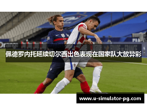 佩德罗内托延续切尔西出色表现在国家队大放异彩 佩德罗内托延续切尔西出色表现在国家队大放异彩