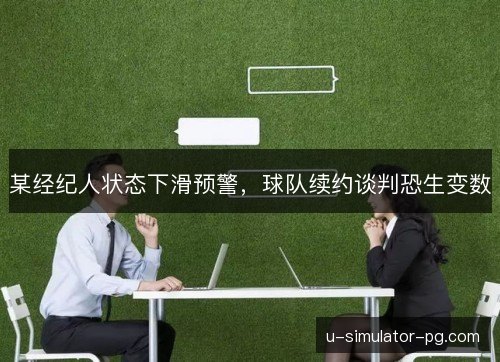 某经纪人状态下滑预警，球队续约谈判恐生变数