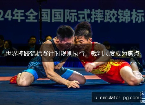 世界摔跤锦标赛计时规则执行，裁判尺度成为焦点