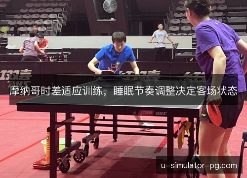 摩纳哥时差适应训练，睡眠节奏调整决定客场状态