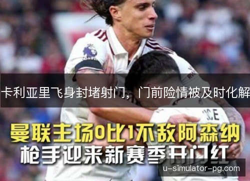 卡利亚里飞身封堵射门,门前险情被及时化解 卡利亚里飞身封堵射门,门前险情被及时化解