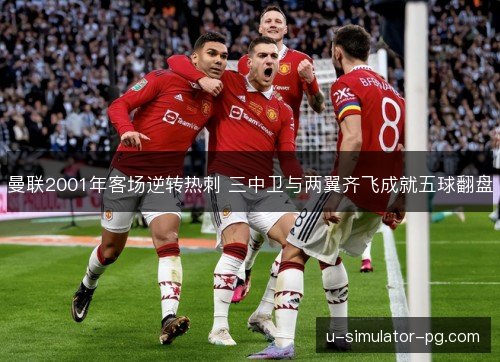 曼联2001年客场逆转热刺 三中卫与两翼齐飞成就五球翻盘